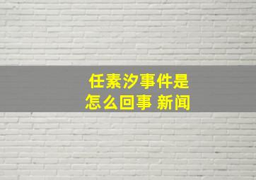 任素汐事件是怎么回事 新闻